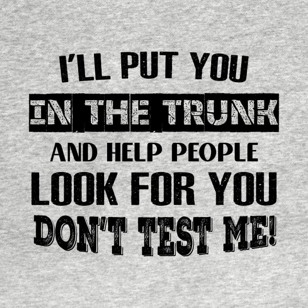 I'LL Put You In The Trunk And Help People Look For You Don't Test Me Shirt by Kelley Clothing